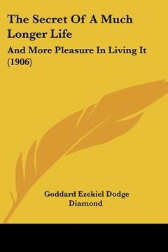 portada the secret of a much longer life: and more pleasure in living it (1906) (en Inglés)