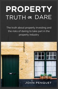 portada Property Truth Or Dare: The truth about property investing and the risks of daring to take part in the property industry (en Inglés)