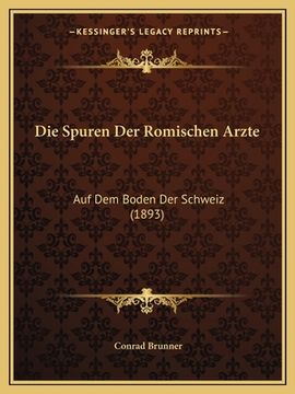 portada Die Spuren Der Romischen Arzte: Auf Dem Boden Der Schweiz (1893) (en Alemán)