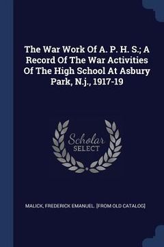 portada The War Work Of A. P. H. S.; A Record Of The War Activities Of The High School At Asbury Park, N.j., 1917-19 (en Inglés)