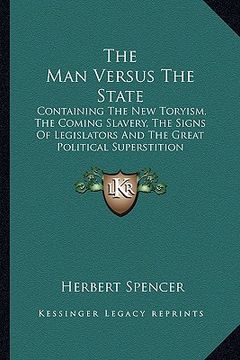 portada the man versus the state: containing the new toryism, the coming slavery, the signs of legislators and the great political superstition (in English)