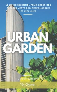 Urban Garden: Le Guide Essentiel pour Créer des Espaces Verts Éco-responsables et Inclusifs (en Francés)