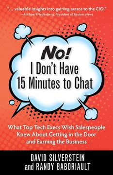 portada No! I Don't Have 15 Minutes to Chat: What Top Tech Execs Wish Salespeople Knew About Getting in the Door and Earning the Business (en Inglés)