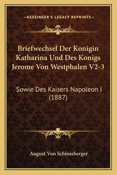 portada Briefwechsel Der Konigin Katharina Und Des Konigs Jerome Von Westphalen V2-3: Sowie Des Kaisers Napoleon I (1887) (en Alemán)