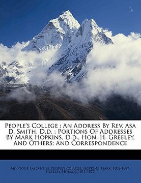 portada people's college: an address by rev. asa d. smith, d.d.; portions of addresses by mark hopkins, d.d., hon. h. greeley, and others; and c (en Inglés)