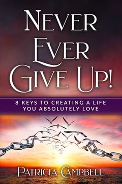 portada Never Ever Give Up!: 8 Keys to Creating a Life You Absolutely Love (en Inglés)