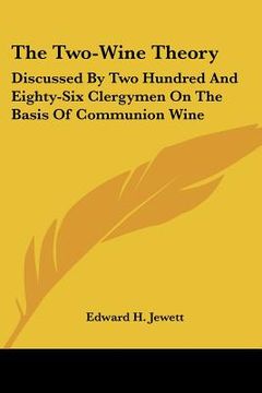 portada the two-wine theory: discussed by two hundred and eighty-six clergymen on the basis of communion wine (en Inglés)