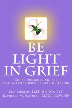 portada Be Light in Grief: Conscious grieving for self-empowerment, growth & healing (en Inglés)