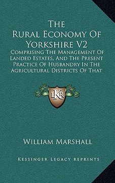 portada the rural economy of yorkshire v2: comprising the management of landed estates, and the present practice of husbandry in the agricultural districts of