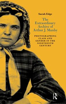 portada The Extraordinary Archive of Arthur j. Munby: Photographing Class and Gender in the Nineteenth Century (en Inglés)