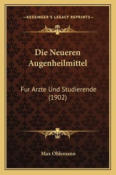 portada Die Neueren Augenheilmittel: Fur Arzte Und Studierende (1902) (en Alemán)
