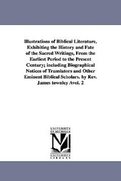 portada illustrations of biblical literature, exhibiting the history and fate of the sacred writings, from the earliest period to the present century; includi (in English)
