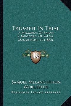 portada triumph in trial: a memorial of sarah s. mugford, of salem, massachusetts (186a memorial of sarah s. mugford, of salem, massachusetts (1 (en Inglés)