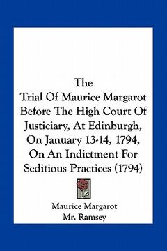 portada the trial of maurice margarot before the high court of justiciary, at edinburgh, on january 13-14, 1794, on an indictment for seditious practices (179 (en Inglés)
