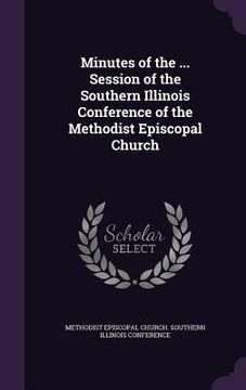portada Minutes of the ... Session of the Southern Illinois Conference of the Methodist Episcopal Church (en Inglés)