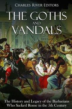portada The Goths and Vandals: The History and Legacy of the Barbarians Who Sacked Rome in the 5th Century CE (en Inglés)