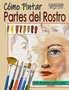 portada Como Pintar Partes del Rostro: Aprende a Pintar la Estructura de Ojos, Boca, Nariz y Orejas.  35 (Colección Borges Soto)