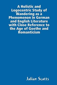 portada A Holistic and Logocentric Study of Wandering as a Phenomenon in German and English Literature With Close Reference to the age of Goethe and Romanticism (en Inglés)