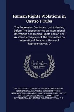 portada Human Rights Violations in Castro's Cuba: The Repression Continues: Joint Hearing Before The Subcommittee on International Operations and Human Rights (en Inglés)