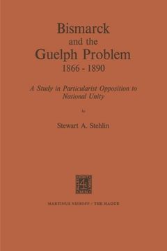 portada Bismarck and the Guelph Problem 1866–1890: A Study in Particularist Opposition to National Unity