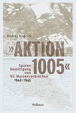 portada Aktion 1005« - Spurenbeseitigung von Ns-Massenverbrechen 1942 -1945: Eine »Geheime Reichssache« im Spannungsfeld von Kriegswende und Propaganda (en Alemán)