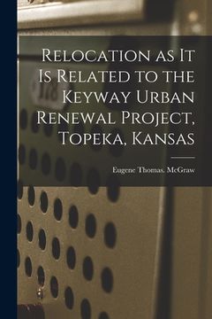 portada Relocation as It is Related to the Keyway Urban Renewal Project, Topeka, Kansas (in English)
