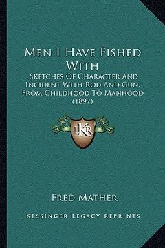 portada men i have fished with: sketches of character and incident with rod and gun, from childhood to manhood (1897) (en Inglés)