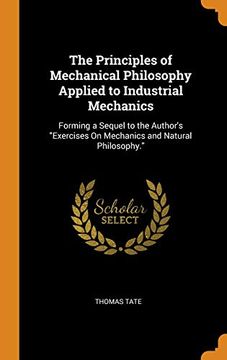 portada The Principles of Mechanical Philosophy Applied to Industrial Mechanics: Forming a Sequel to the Author's "Exercises on Mechanics and Natural Philosophy. "E (en Inglés)