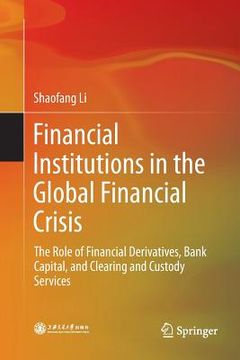portada Financial Institutions in the Global Financial Crisis: The Role of Financial Derivatives, Bank Capital, and Clearing and Custody Services (in English)