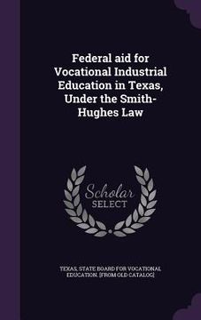 portada Federal aid for Vocational Industrial Education in Texas, Under the Smith-Hughes Law (en Inglés)