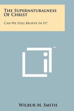 portada the supernaturalness of christ: can we still believe in it? (in English)