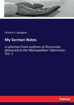 portada My Sermon Notes: a selection from outlines of discourses delivered at the Metropolitan Tabernacle - Vol. 1 (en Inglés)