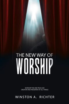 portada The New Way of Worship: Worship the One True God Creator and Preserver of All Things (en Inglés)