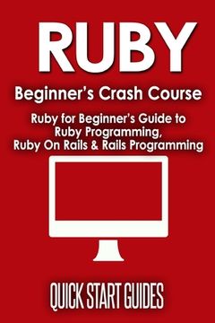 portada Ruby Beginner's Crash Course: Beginner's Guide to Ruby Programming, Ruby On Rails & Rails Programming (en Inglés)