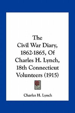 portada the civil war diary, 1862-1865, of charles h. lynch, 18th connecticut volunteers (1915)