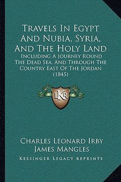 portada travels in egypt and nubia, syria, and the holy land: including a journey round the dead sea, and through the country east of the jordan (1845) (en Inglés)