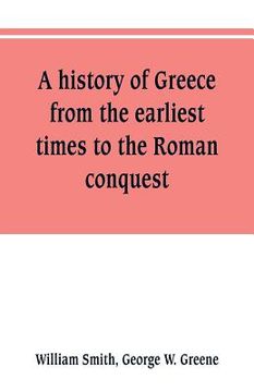 portada A history of Greece, from the earliest times to the Roman conquest. With supplementary chapters on the history of literature and art (en Inglés)