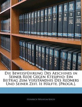 portada Die Beweisfuhrung Des Aeschines in Seiner Rede Gegen Ktesipho: Ein Beitrag Zum Verstandnis Des Redners Und Seiner Zeit. Ie Halfte. [Progr.]. (in German)