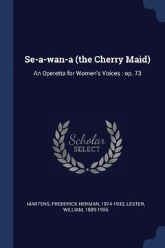 portada Se-a-wan-a (the Cherry Maid): An Operetta for Women's Voices: op. 73 (in English)
