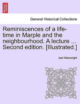 portada reminiscences of a life-time in marple and the neighbourhood. a lecture ... second edition. [illustrated.] (en Inglés)