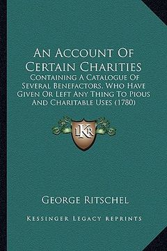 portada an account of certain charities: containing a catalogue of several benefactors, who have given or left any thing to pious and charitable uses (1780) (in English)