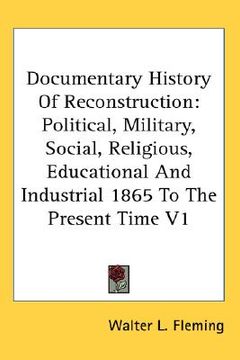 portada documentary history of reconstruction: political, military, social, religious, educational and industrial 1865 to the present time v1 (in English)