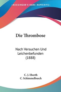 portada Die Thrombose: Nach Versuchen Und Leichenbefunden (1888) (in German)