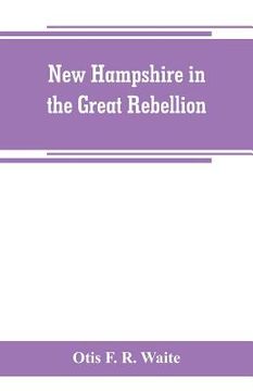 portada New Hampshire in the great rebellion: containing histories of the several New Hampshire regiments, and a biographical notices of many of the prominent (en Inglés)