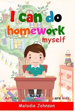 portada I Can Do Homework Myself: ACT Like an Adult When They Are Kids. How to Build Self-Esteem in Children and Improve Your Child (en Inglés)