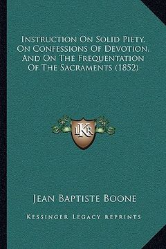 portada instruction on solid piety, on confessions of devotion, and instruction on solid piety, on confessions of devotion, and on the frequentation of the sa (en Inglés)