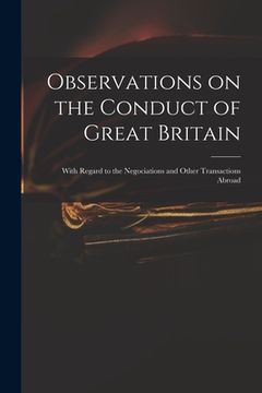 portada Observations on the Conduct of Great Britain: With Regard to the Negociations and Other Transactions Abroad (en Inglés)