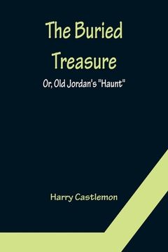 portada The Buried Treasure; Or, Old Jordan's Haunt (en Inglés)