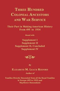 portada Three Hundred Colonial Ancestors and War Service: Their Part in Making American History from 495 to 1934. Bound with Supplement I, Supplement II, Supp (en Inglés)