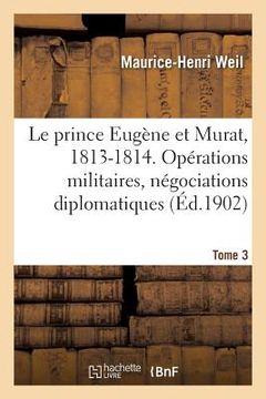 portada Le prince Eugène et Murat, 1813-1814. Opérations militaires, négociations diplomatiques. Tome 3 (en Francés)